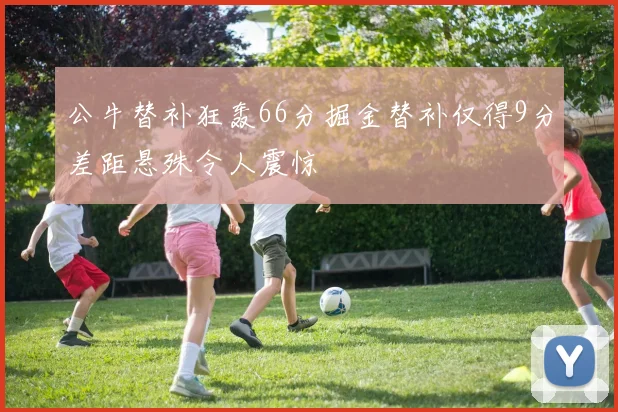 公牛替补狂轰66分掘金替补仅得9分差距悬殊令人震惊