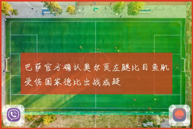 巴萨官方确认奥尔莫左腿比目鱼肌受伤国家德比出战成疑