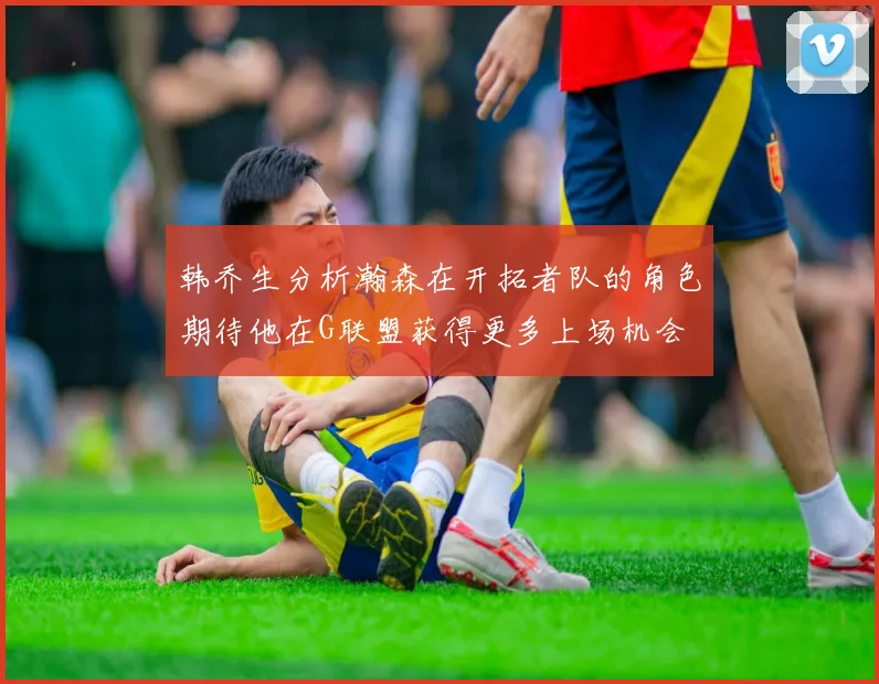 韩乔生分析瀚森在开拓者队的角色期待他在G联盟获得更多上场机会