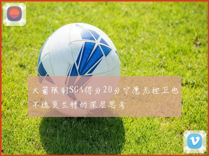 火箭限制SGA得分20分宁愿无控卫也不选莫兰特的深层思考