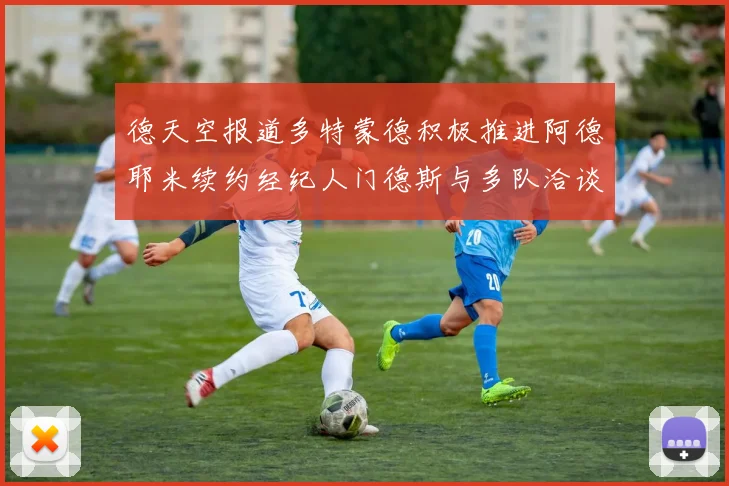 德天空报道多特蒙德积极推进阿德耶米续约经纪人门德斯与多队洽谈