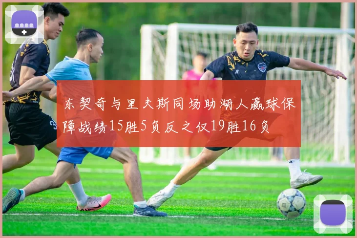 东契奇与里夫斯同场助湖人赢球保障战绩15胜5负反之仅19胜16负