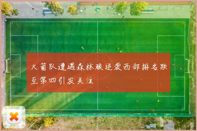 火箭队遭遇森林狼逆袭西部排名跌至第四引发关注