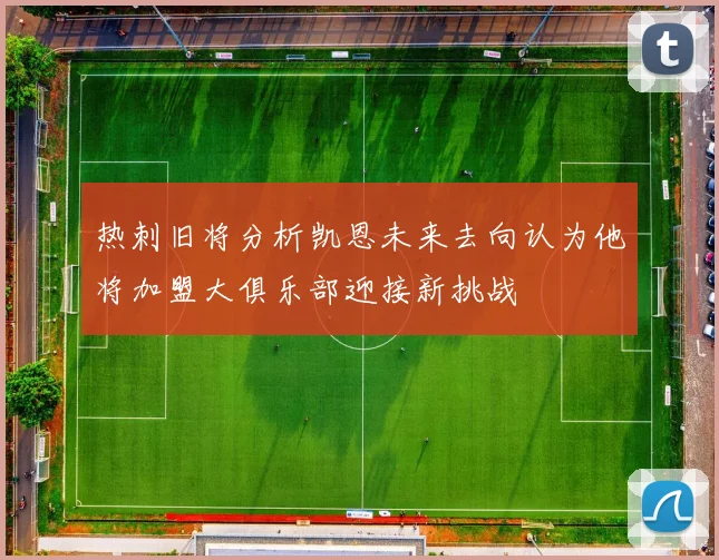 热刺旧将分析凯恩未来去向认为他将加盟大俱乐部迎接新挑战