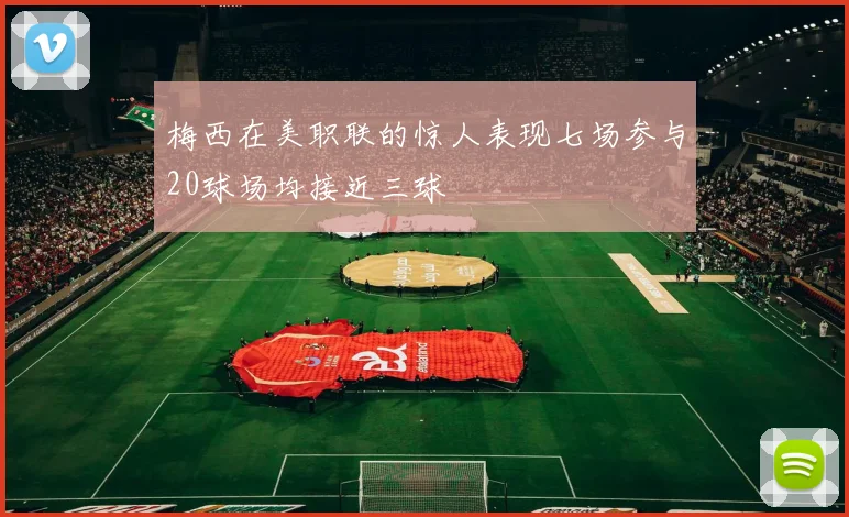 梅西在美职联的惊人表现七场参与20球场均接近三球