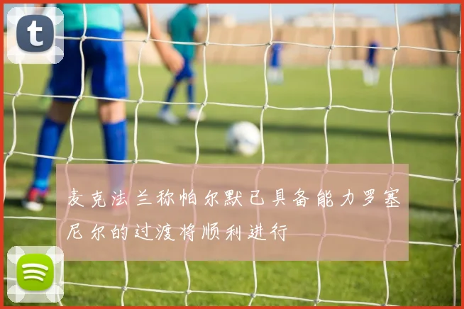 麦克法兰称帕尔默已具备能力罗塞尼尔的过渡将顺利进行