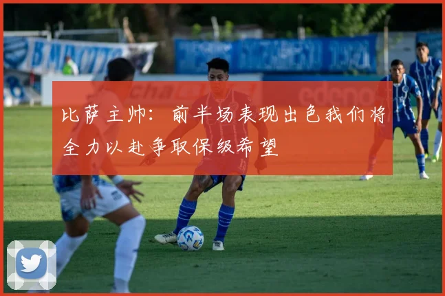 比萨主帅：前半场表现出色我们将全力以赴争取保级希望