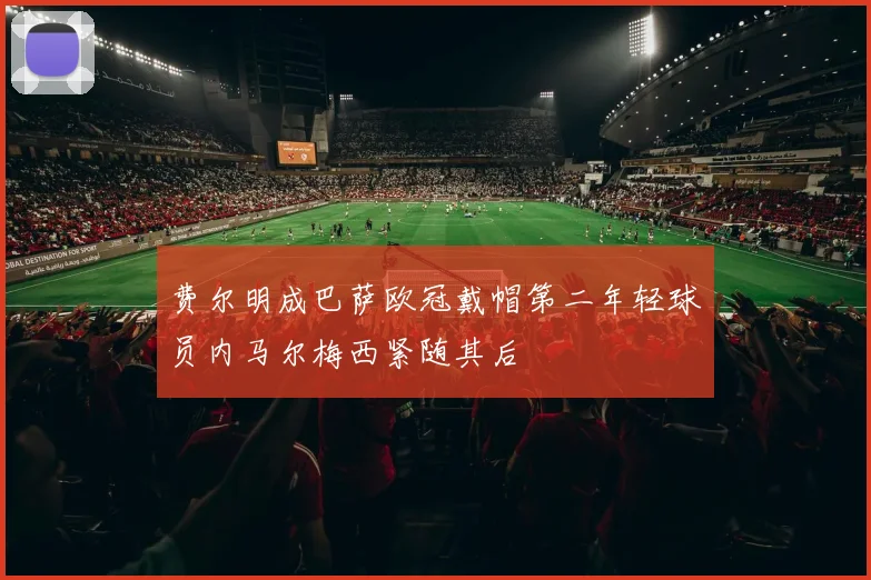 费尔明成巴萨欧冠戴帽第二年轻球员内马尔梅西紧随其后