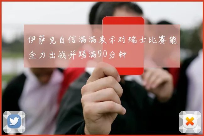 伊萨克自信满满表示对瑞士比赛能全力出战并踢满90分钟