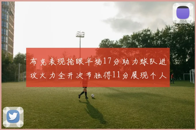 布克表现抢眼半场17分助力球队进攻火力全开次节独得11分展现个人能力