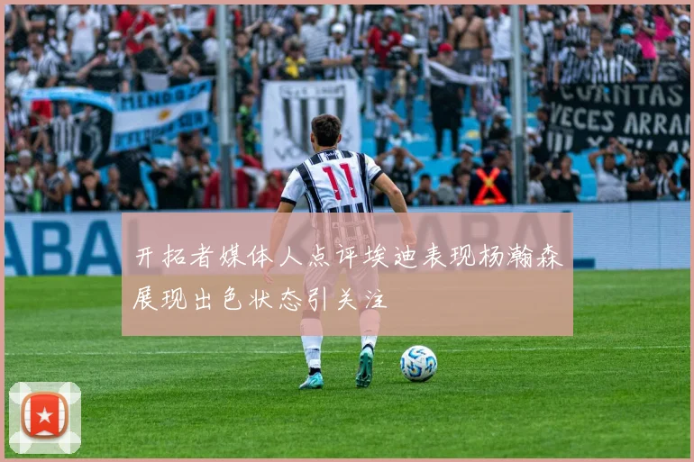 开拓者媒体人点评埃迪表现杨瀚森展现出色状态引关注