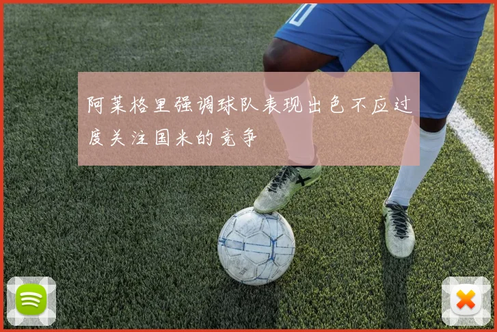 阿莱格里强调球队表现出色不应过度关注国米的竞争
