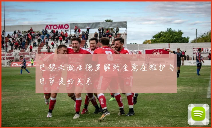 巴黎未激活德罗解约金意在维护与巴萨良好关系