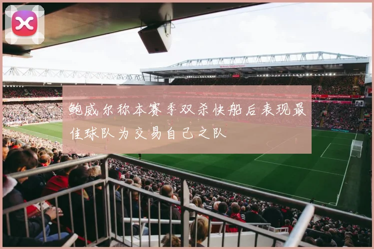 鲍威尔称本赛季双杀快船后表现最佳球队为交易自己之队
